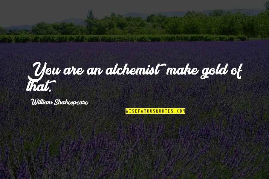 Alchemist Alchemist Quotes By William Shakespeare: You are an alchemist; make gold of that. Alchemist Alchemist Quotes By William Shakespeare: You are an alchemist; make gold of that.