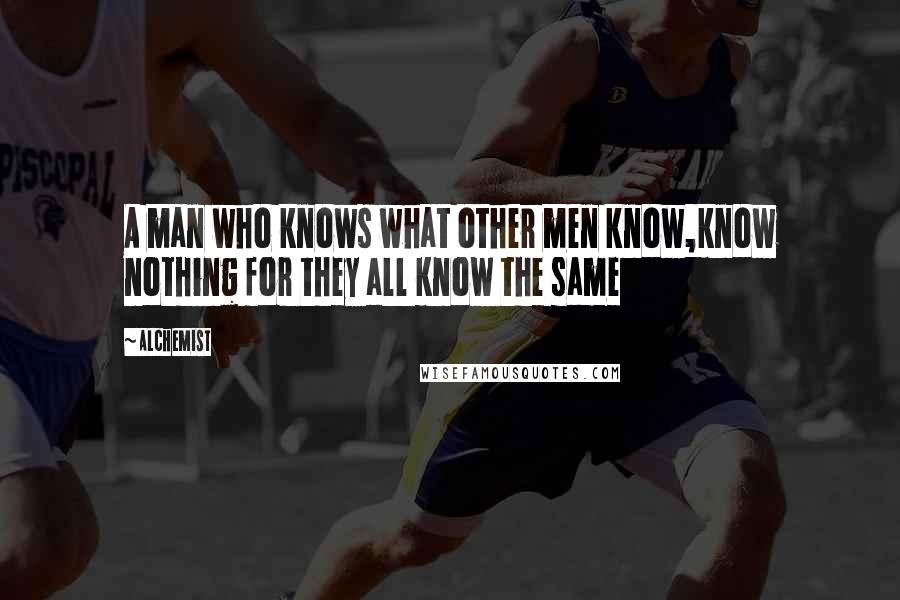 Alchemist quotes: A man who knows what other men know,know nothing for they all know the same