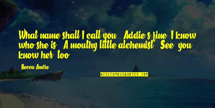Alchemist Quotes By Becca Andre: What name shall I call you?""Addie's fine. I