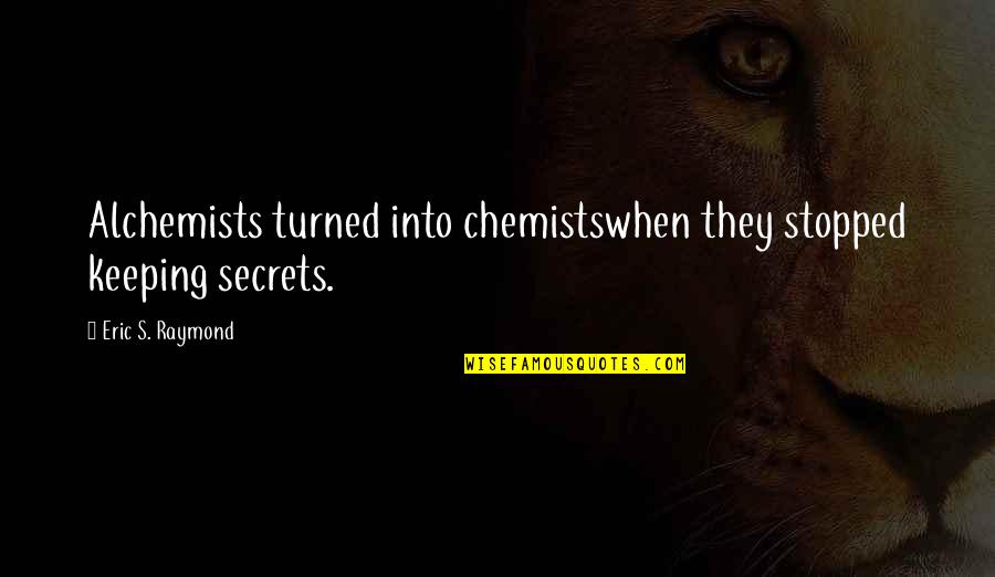 Alchemist Quotes By Eric S. Raymond: Alchemists turned into chemistswhen they stopped keeping secrets.