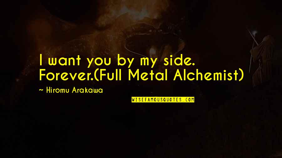 Alchemist Quotes By Hiromu Arakawa: I want you by my side. Forever.(Full Metal