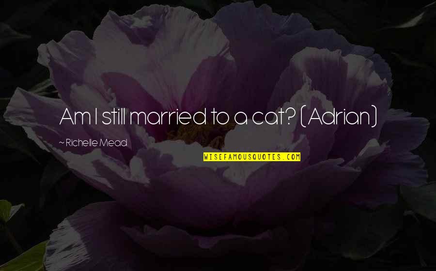 Alchemist Quotes By Richelle Mead: Am I still married to a cat? (Adrian) Alchemist Quotes By Richelle Mead: Am I still married to a cat? (Adrian)