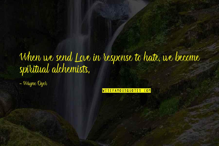 Alchemist Quotes By Wayne Dyer: When we send Love in response to hate,