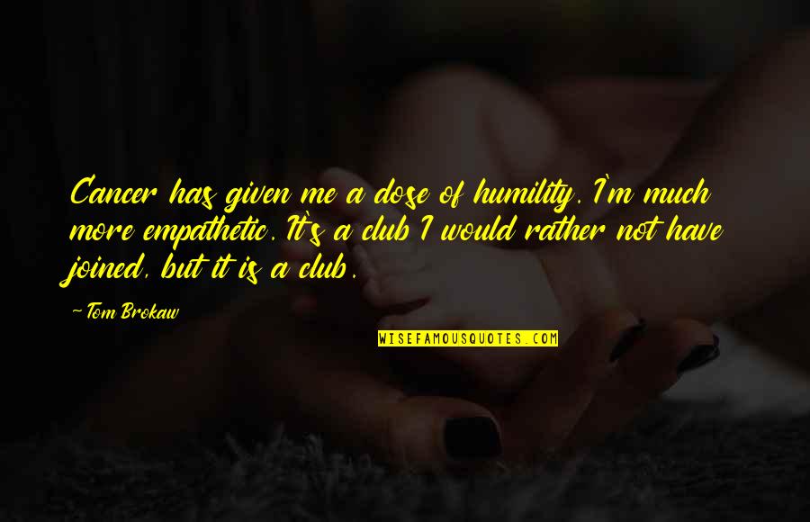 Alchemists Fire Quotes By Tom Brokaw: Cancer has given me a dose of humility. Alchemists Fire Quotes By Tom Brokaw: Cancer has given me a dose of humility.