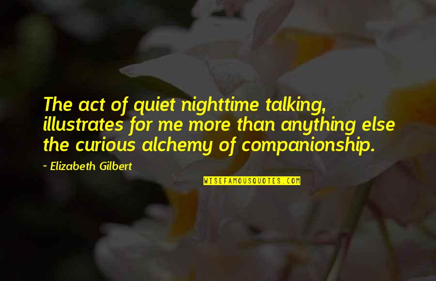 Alchemy And Love Quotes By Elizabeth Gilbert: The act of quiet nighttime talking, illustrates for