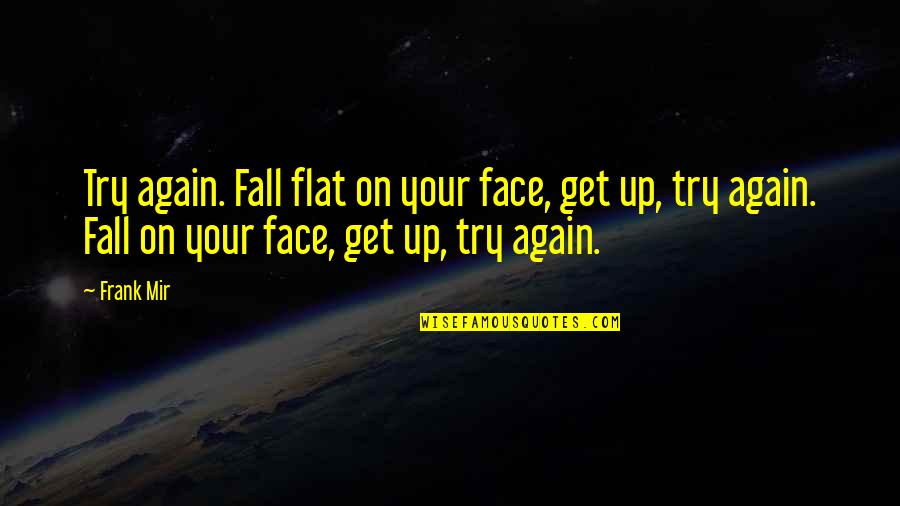 Alchemy And Love Quotes By Frank Mir: Try again. Fall flat on your face, get