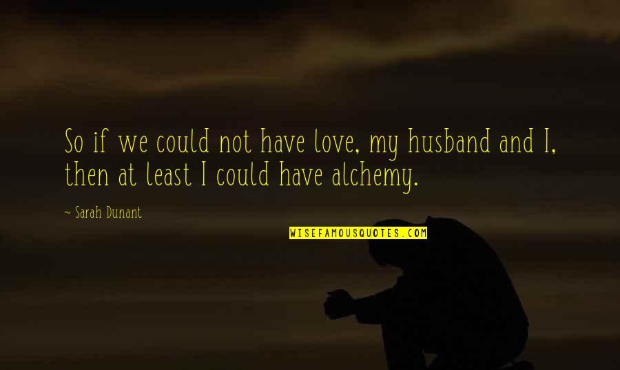 Alchemy And Love Quotes By Sarah Dunant: So if we could not have love, my