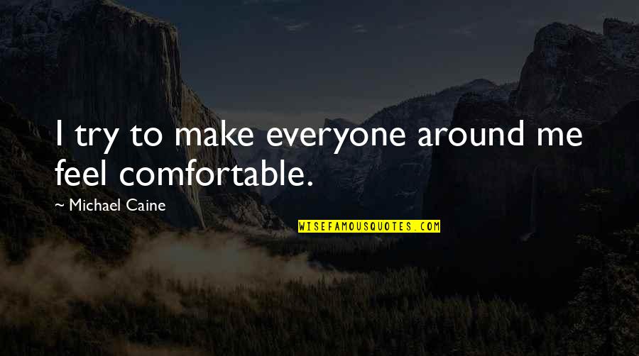 Alchochol Quotes By Michael Caine: I try to make everyone around me feel Alchochol Quotes By Michael Caine: I try to make everyone around me feel