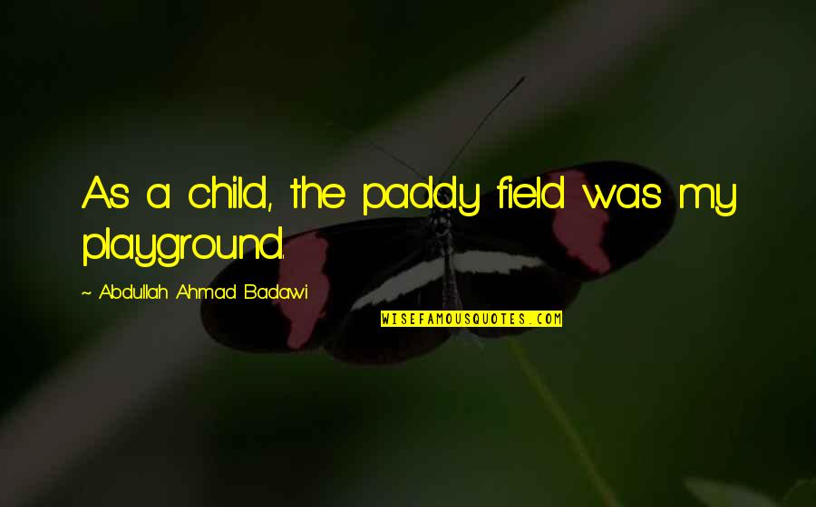 Alchol Quotes By Abdullah Ahmad Badawi: As a child, the paddy field was my Alchol Quotes By Abdullah Ahmad Badawi: As a child, the paddy field was my