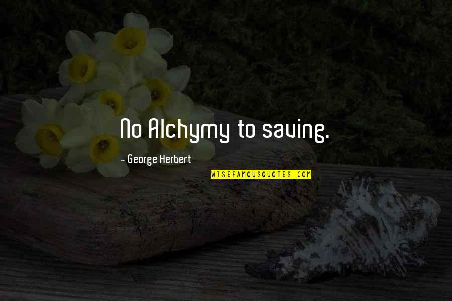 Alchymy Quotes By George Herbert: No Alchymy to saving.