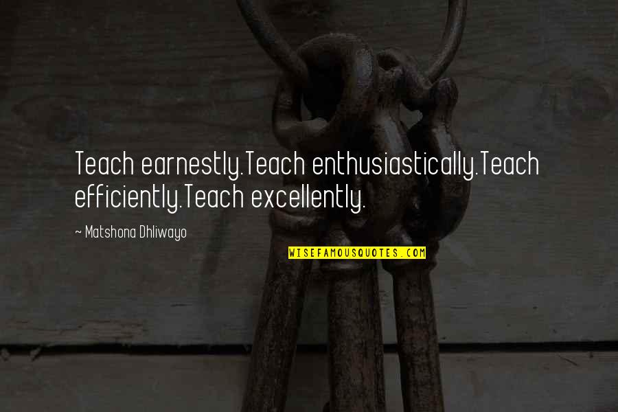 Alchymy Quotes By Matshona Dhliwayo: Teach earnestly.Teach enthusiastically.Teach efficiently.Teach excellently.