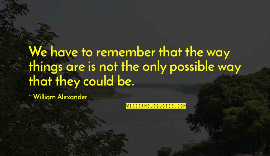 Alciation Quotes By William Alexander: We have to remember that the way things Alciation Quotes By William Alexander: We have to remember that the way things