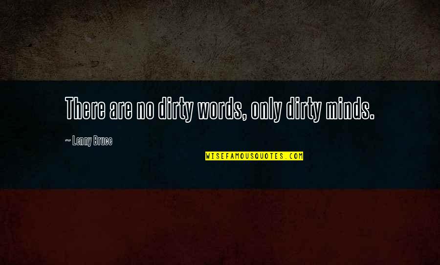 Alciatis Quotes By Lenny Bruce: There are no dirty words, only dirty minds. Alciatis Quotes By Lenny Bruce: There are no dirty words, only dirty minds.