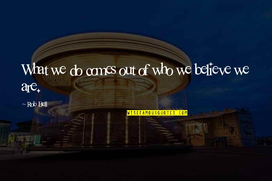Alciatore Ull Quotes By Rob Bell: What we do comes out of who we