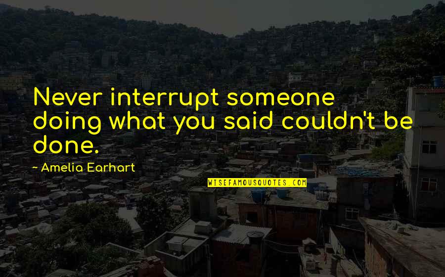 Alcide Herveaux Quotes By Amelia Earhart: Never interrupt someone doing what you said couldn't