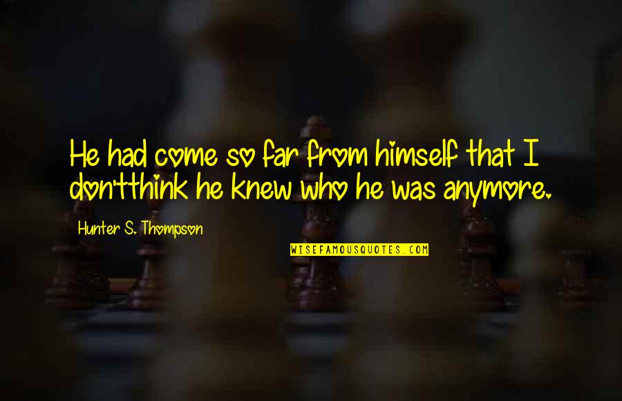 Alcindor Yamiche Quotes By Hunter S. Thompson: He had come so far from himself that Alcindor Yamiche Quotes By Hunter S. Thompson: He had come so far from himself that