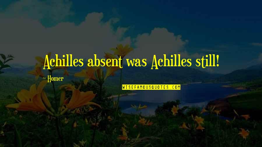 Alcmaeon And The Early History Quotes By Homer: Achilles absent was Achilles still!