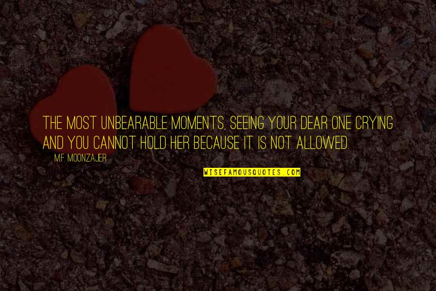 Alcmaeon Pronunciation Quotes By M.F. Moonzajer: The most unbearable moments, seeing your dear one Alcmaeon Pronunciation Quotes By M.F. Moonzajer: The most unbearable moments, seeing your dear one