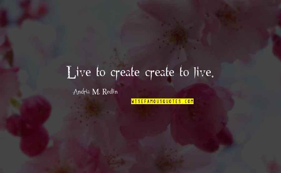 Alco Quote Quotes By Andria M. Redlin: Live to create-create to live.