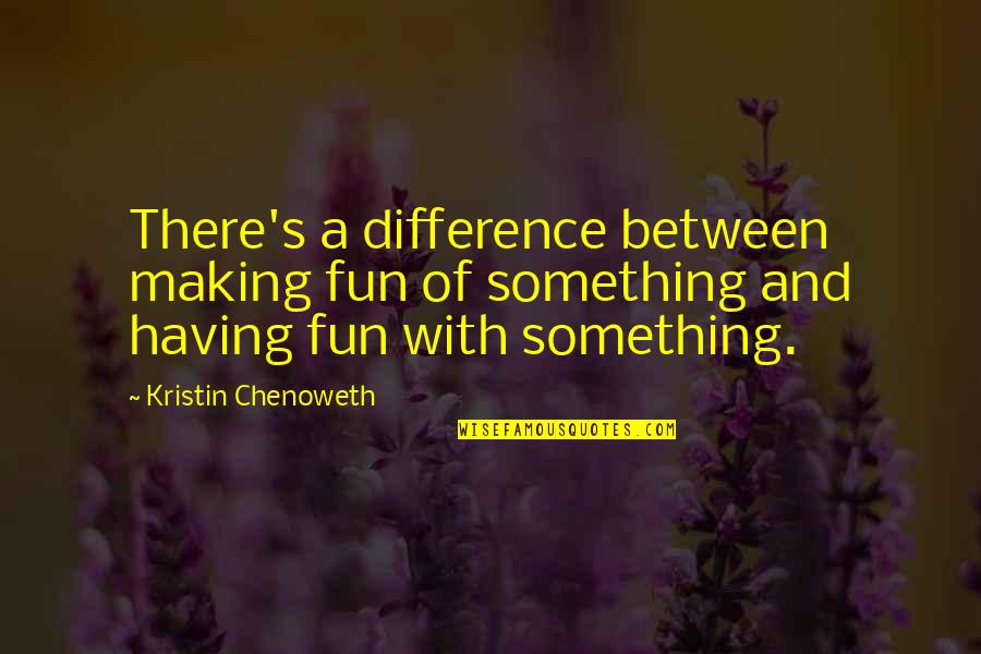 Alco Quote Quotes By Kristin Chenoweth: There's a difference between making fun of something