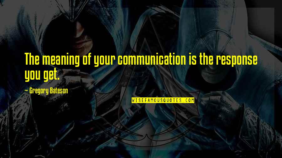 Alcobas Quotes By Gregory Bateson: The meaning of your communication is the response