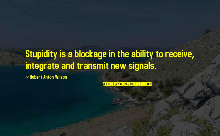 Alcohal Quotes By Robert Anton Wilson: Stupidity is a blockage in the ability to Alcohal Quotes By Robert Anton Wilson: Stupidity is a blockage in the ability to