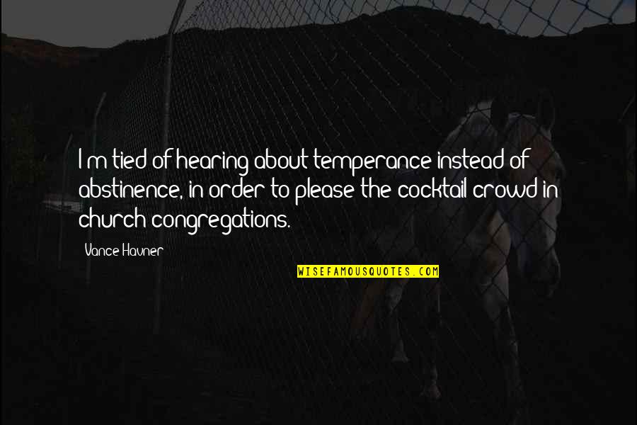 Alcohol Abstinence Quotes By Vance Havner: I'm tied of hearing about temperance instead of Alcohol Abstinence Quotes By Vance Havner: I'm tied of hearing about temperance instead of