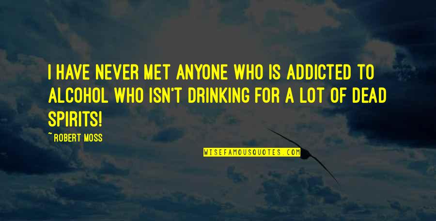 Alcohol Addicted Quotes By Robert Moss: I have never met anyone who is addicted Alcohol Addicted Quotes By Robert Moss: I have never met anyone who is addicted