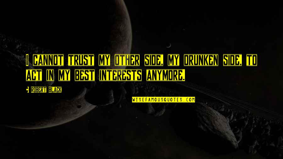 Alcohol Addiction Quotes By Robert Black: I cannot trust my other side, my drunken