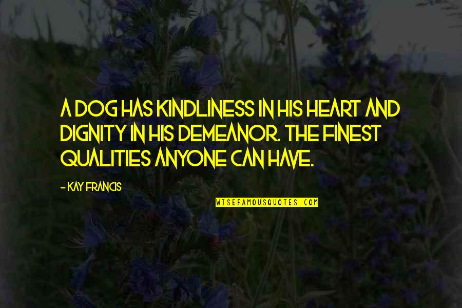 Alcohol Addiction Recovery Quotes By Kay Francis: A dog has kindliness in his heart and Alcohol Addiction Recovery Quotes By Kay Francis: A dog has kindliness in his heart and