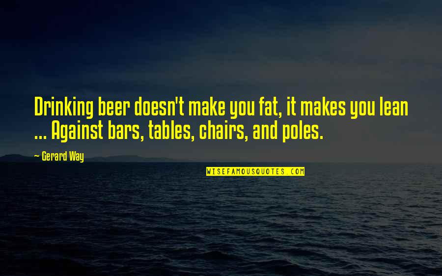Alcohol Against Quotes By Gerard Way: Drinking beer doesn't make you fat, it makes