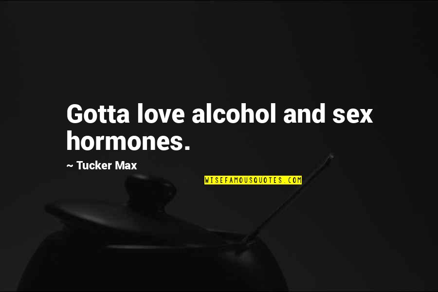 Alcohol And Sex Quotes By Tucker Max: Gotta love alcohol and sex hormones.