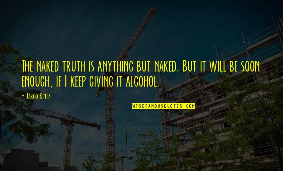 Alcohol And Truth Quotes By Jarod Kintz: The naked truth is anything but naked. But