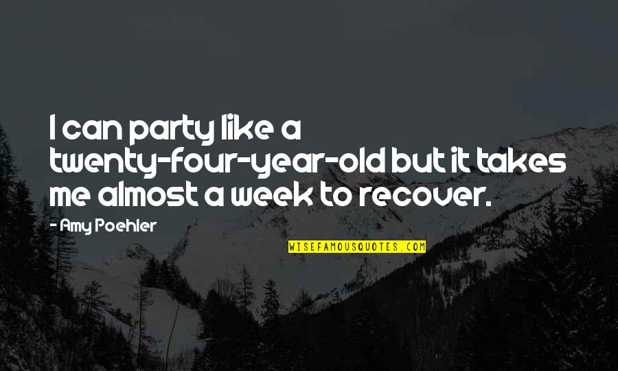 Alcohol Booze Quotes By Amy Poehler: I can party like a twenty-four-year-old but it