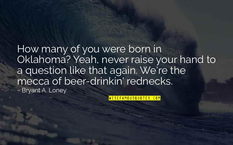 Alcohol Booze Quotes By Bryant A. Loney: How many of you were born in Oklahoma?