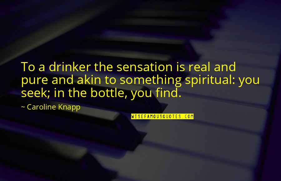 Alcohol Bottle Quotes By Caroline Knapp: To a drinker the sensation is real and