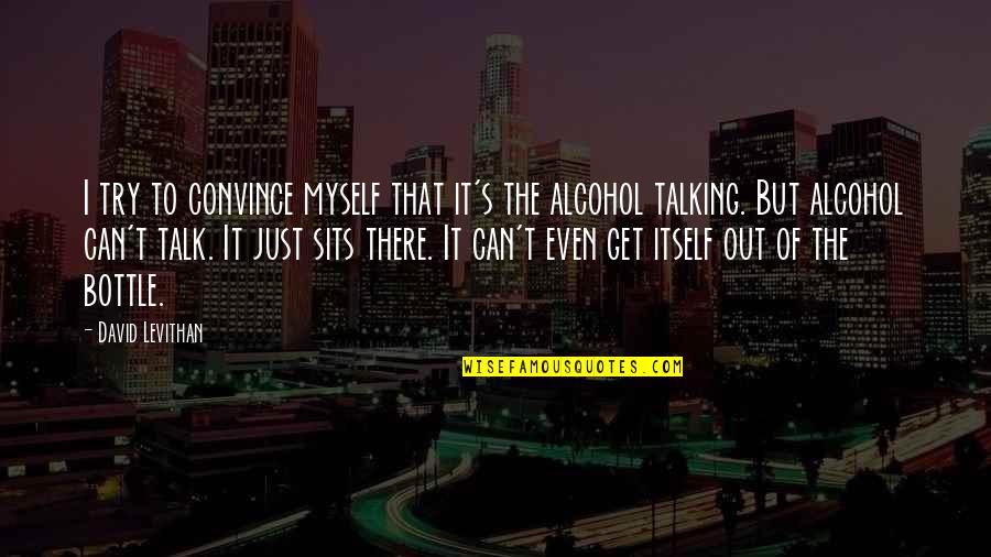 Alcohol Bottle Quotes By David Levithan: I try to convince myself that it's the