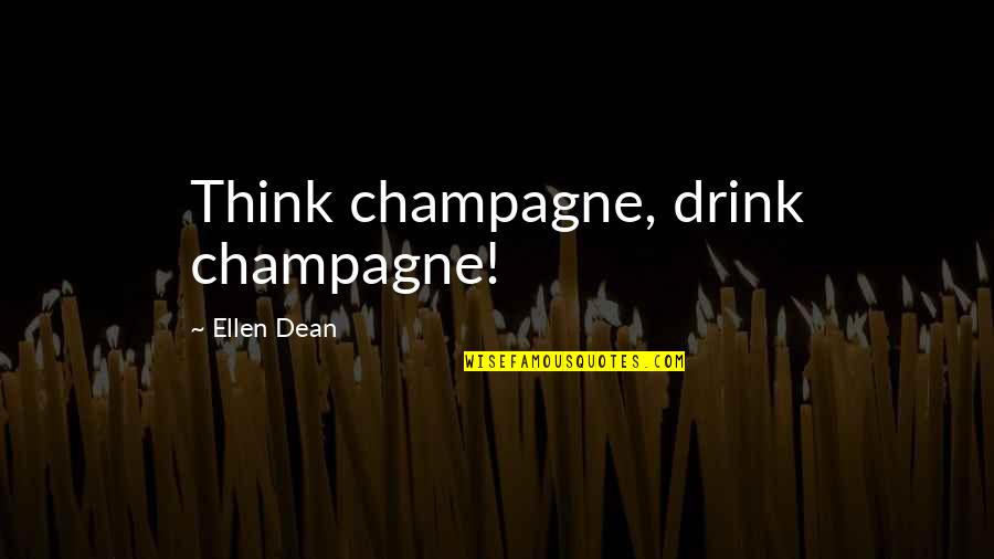 Alcohol Bottle Quotes By Ellen Dean: Think champagne, drink champagne!