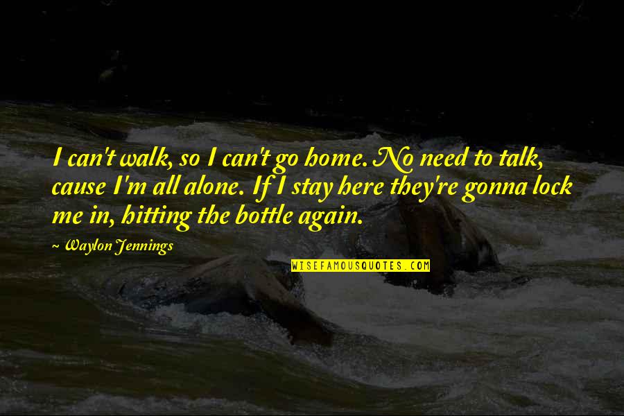 Alcohol Bottle Quotes By Waylon Jennings: I can't walk, so I can't go home.