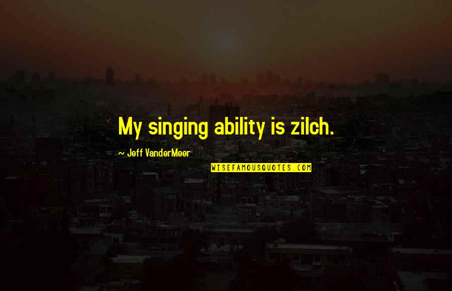 Alcohol Brand Quotes By Jeff VanderMeer: My singing ability is zilch.