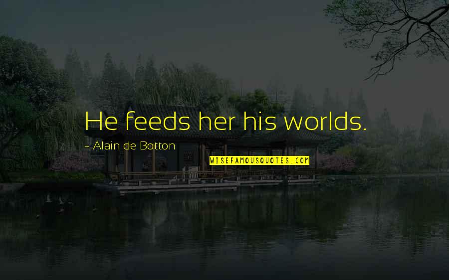 Alcohol Destroys Quotes By Alain De Botton: He feeds her his worlds.