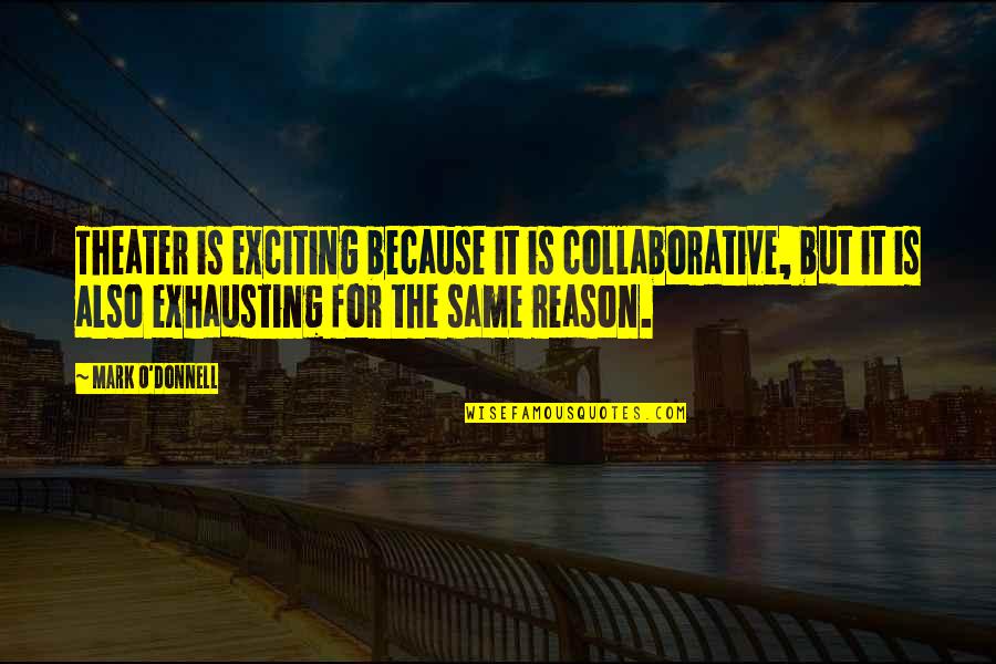 Alcohol Destroys Relationships Quotes By Mark O'Donnell: Theater is exciting because it is collaborative, but Alcohol Destroys Relationships Quotes By Mark O'Donnell: Theater is exciting because it is collaborative, but