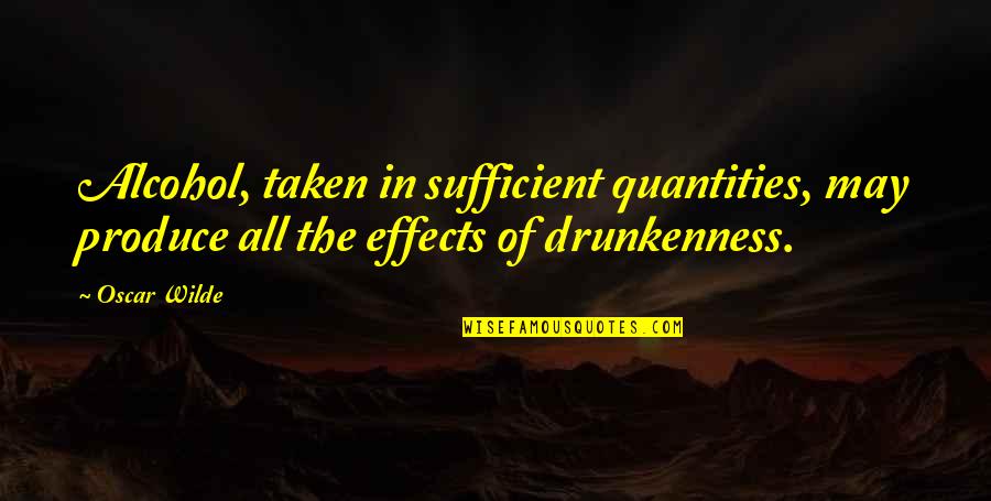 Alcohol Effects Quotes By Oscar Wilde: Alcohol, taken in sufficient quantities, may produce all