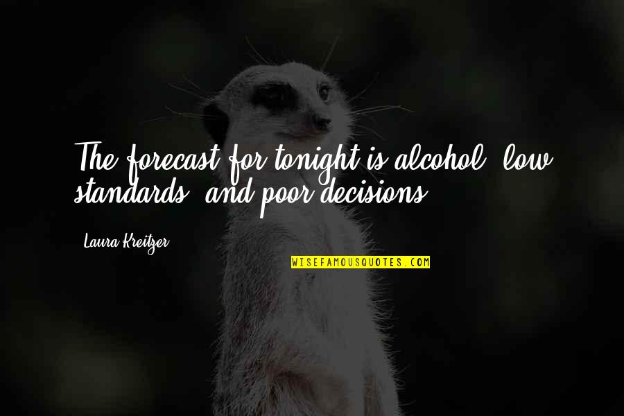 Alcohol Forecast Quotes By Laura Kreitzer: The forecast for tonight is alcohol, low standards,