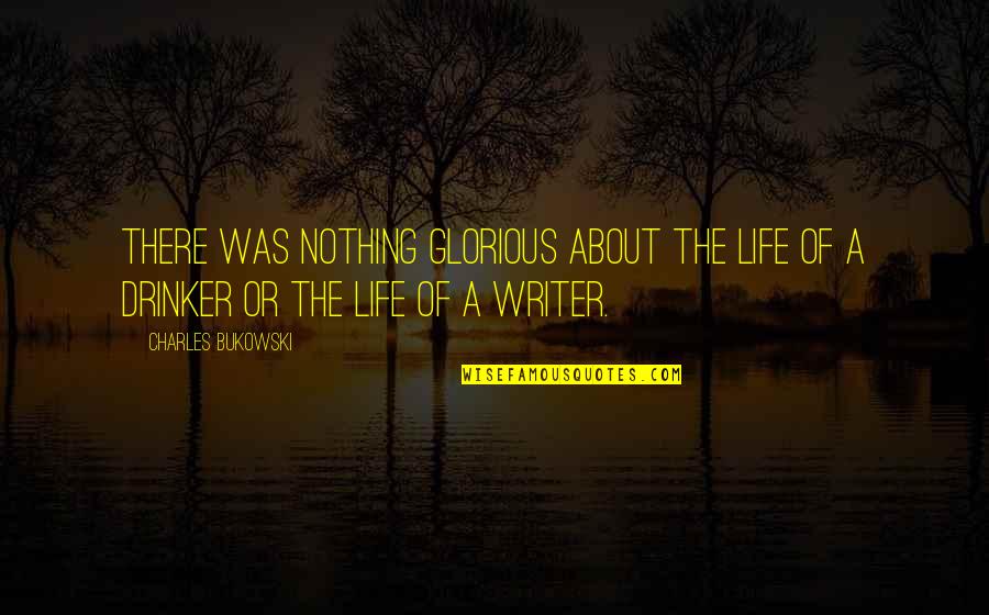 Alcohol Is Life Quotes By Charles Bukowski: There was nothing glorious about the life of