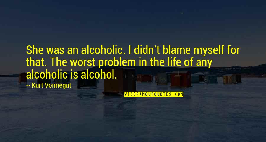 Alcohol Is Life Quotes By Kurt Vonnegut: She was an alcoholic. I didn't blame myself