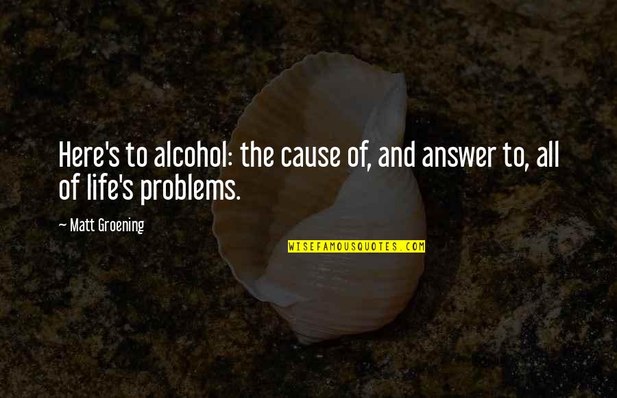 Alcohol Is Life Quotes By Matt Groening: Here's to alcohol: the cause of, and answer