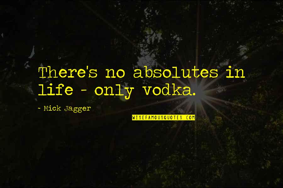 Alcohol Is Life Quotes By Mick Jagger: There's no absolutes in life - only vodka.