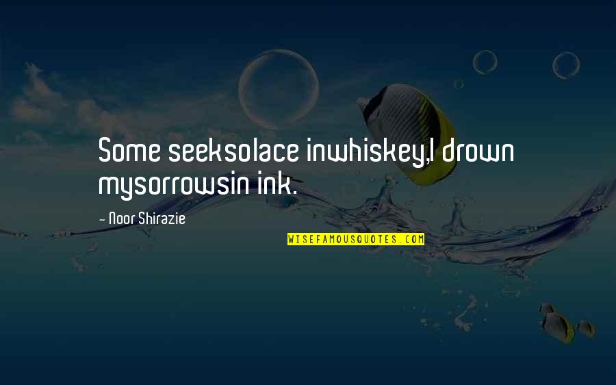 Alcohol Is Life Quotes By Noor Shirazie: Some seeksolace inwhiskey,I drown mysorrowsin ink.