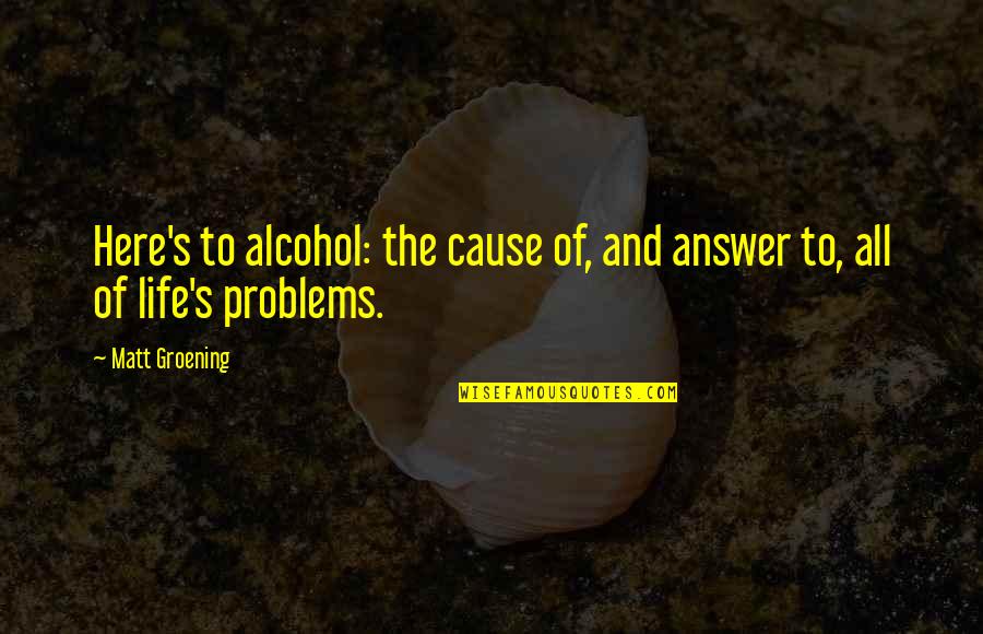 Alcohol Is The Answer Quotes By Matt Groening: Here's to alcohol: the cause of, and answer